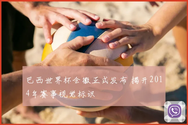 巴西世界杯会徽正式发布 揭开2014年赛事视觉标识