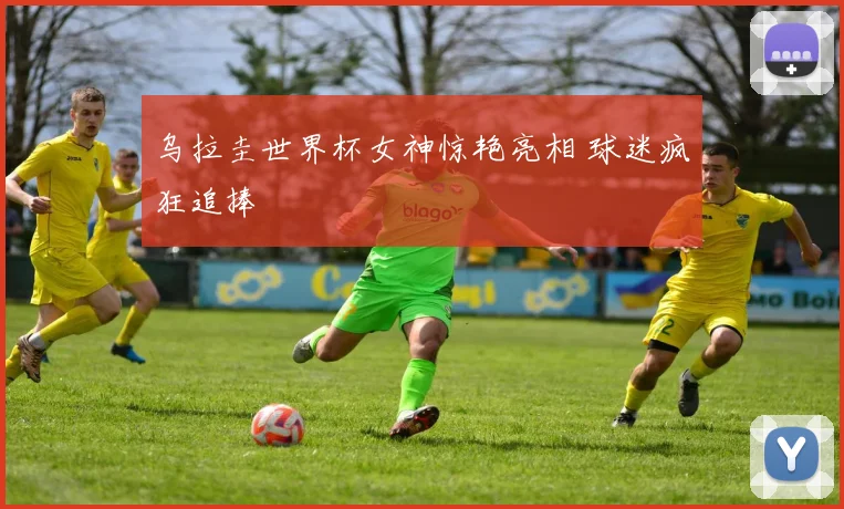乌拉圭世界杯女神惊艳亮相 球迷疯狂追捧