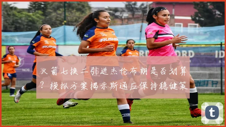 火箭七换二引进杰伦布朗是否划算？模拟方案揭示斯通应保持稳健策略_交易_弗里特_巴里·史密斯