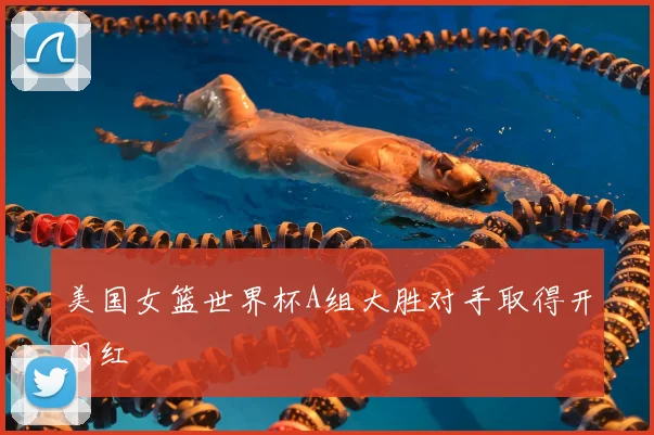 美国女篮世界杯A组大胜对手取得开门红
