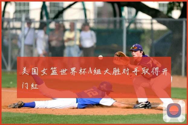 美国女篮世界杯A组大胜对手取得开门红